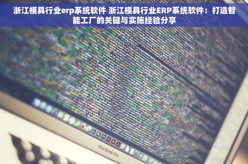 浙江模具行业erp系统软件 浙江模具行业ERP系统软件：打造智能工厂的关键与实施经验分享