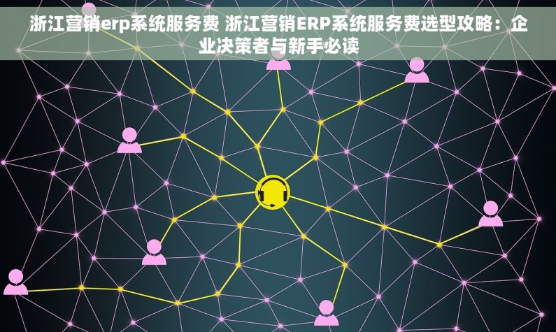 浙江营销erp系统服务费 浙江营销ERP系统服务费选型攻略：企业决策者与新手必读