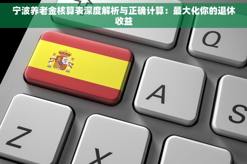 宁波养老金核算表深度解析与正确计算：最大化你的退休收益