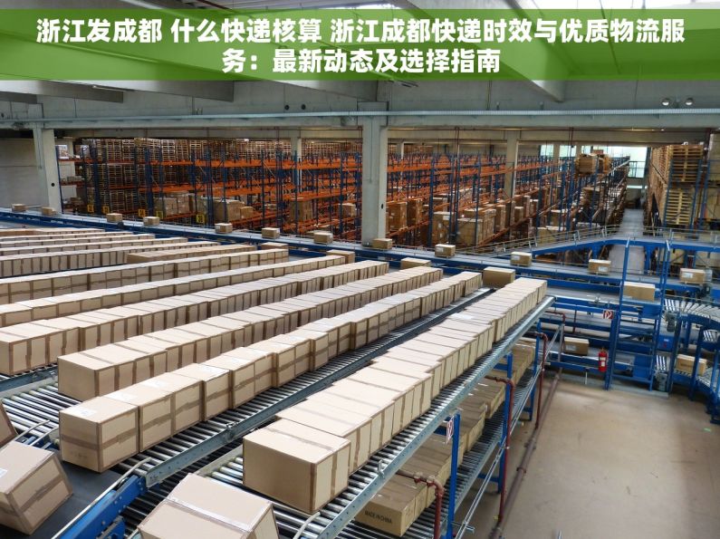 浙江发成都 什么快递核算 浙江成都快递时效与优质物流服务：最新动态及选择指南