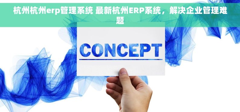 杭州杭州erp管理系统 最新杭州ERP系统，解决企业管理难题