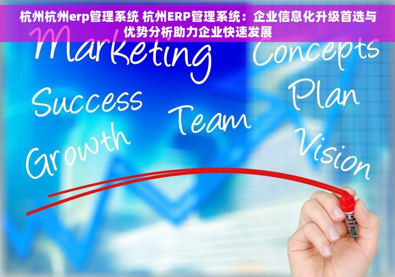 杭州杭州erp管理系统 杭州ERP管理系统：企业信息化升级首选与优势分析助力企业快速发展