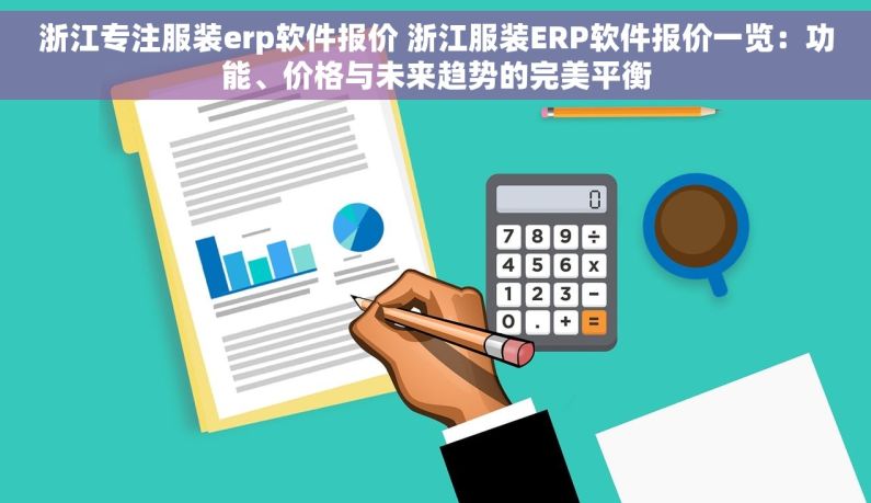 浙江专注服装erp软件报价 浙江服装ERP软件报价一览：功能、价格与未来趋势的完美平衡