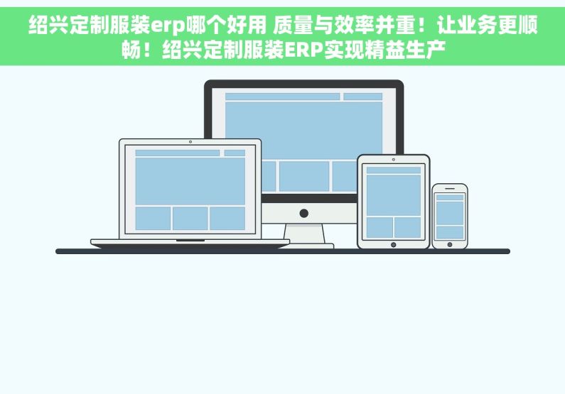 绍兴定制服装erp哪个好用 质量与效率并重！让业务更顺畅！绍兴定制服装ERP实现精益生产