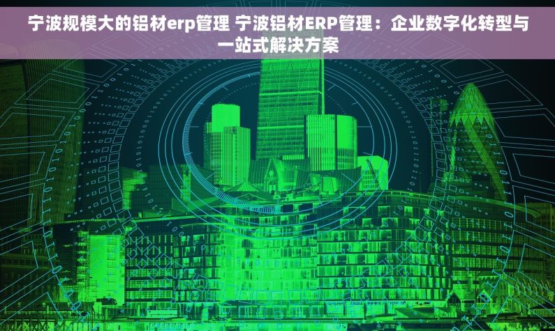 宁波规模大的铝材erp管理 宁波铝材ERP管理：企业数字化转型与一站式解决方案