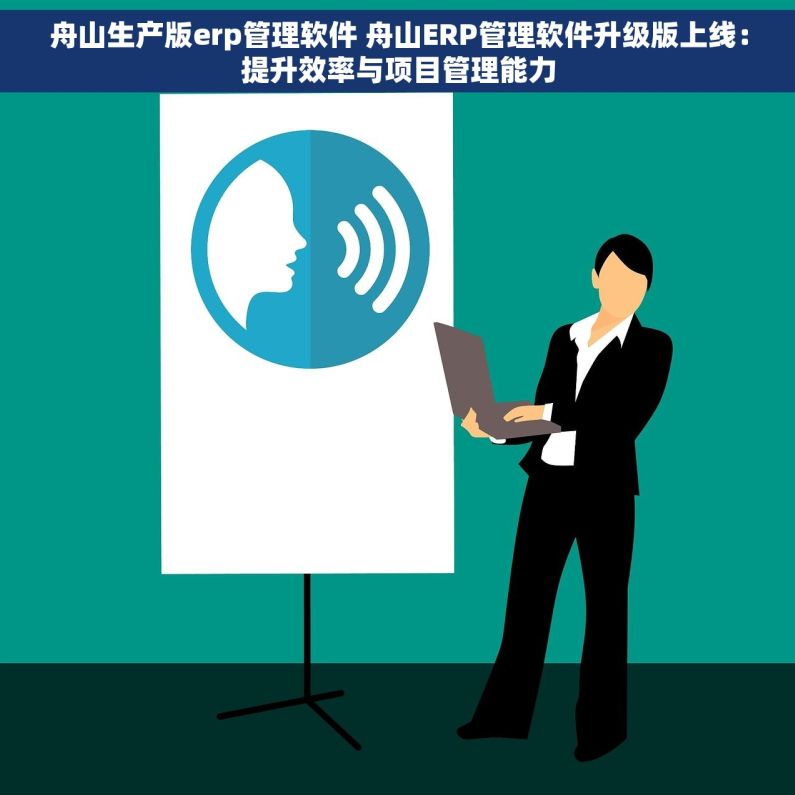 舟山生产版erp管理软件 舟山ERP管理软件升级版上线：提升效率与项目管理能力
