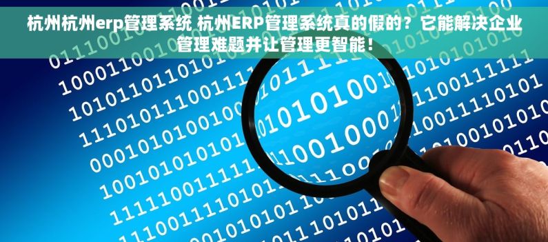 杭州杭州erp管理系统 杭州ERP管理系统真的假的？它能解决企业管理难题并让管理更智能！