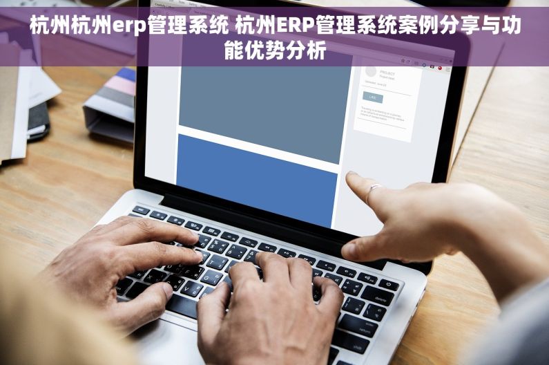 杭州杭州erp管理系统 杭州ERP管理系统案例分享与功能优势分析