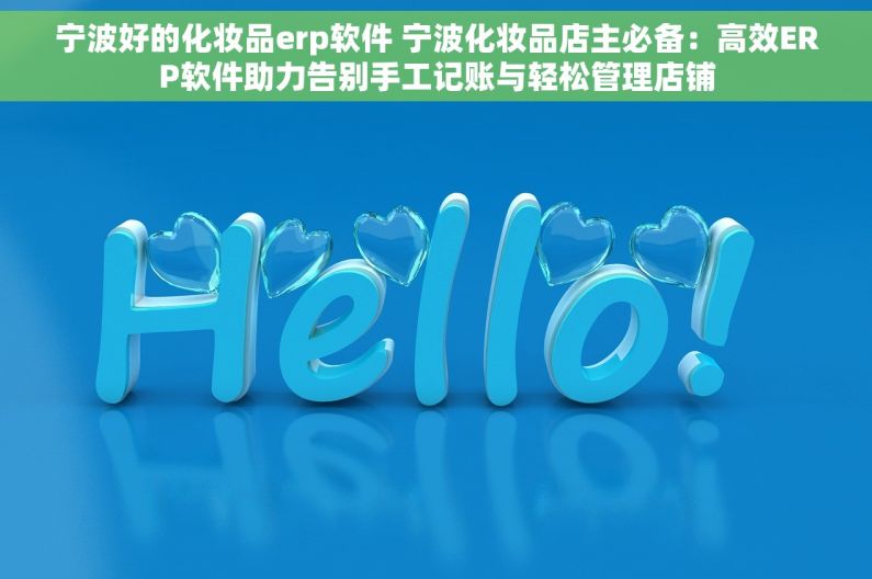 宁波好的化妆品erp软件 宁波化妆品店主必备：高效ERP软件助力告别手工记账与轻松管理店铺