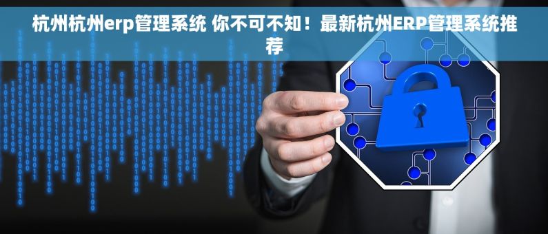 杭州杭州erp管理系统 你不可不知！最新杭州ERP管理系统推荐