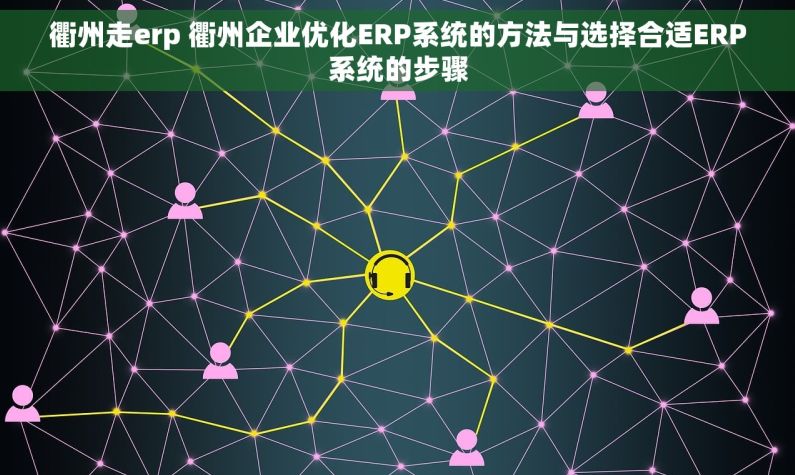 衢州走erp 衢州企业优化ERP系统的方法与选择合适ERP系统的步骤