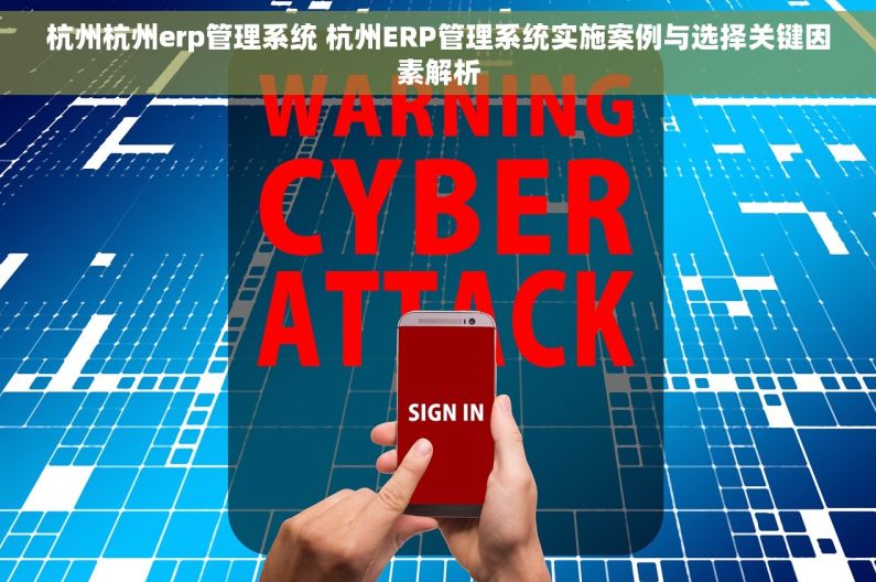杭州杭州erp管理系统 杭州ERP管理系统实施案例与选择关键因素解析