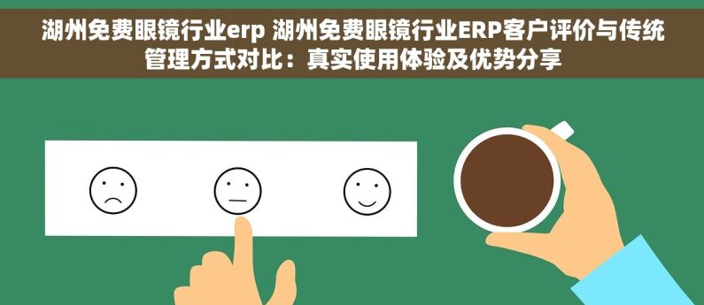 湖州免费眼镜行业erp 湖州免费眼镜行业ERP客户评价与传统管理方式对比：真实使用体验及优势分享