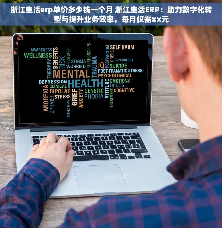 浙江生活erp单价多少钱一个月 浙江生活ERP：助力数字化转型与提升业务效率，每月仅需xx元