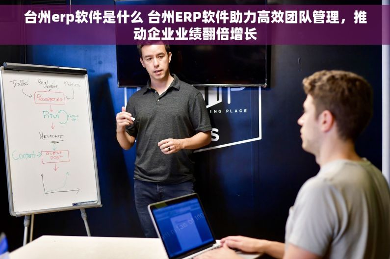 台州erp软件是什么 台州ERP软件助力高效团队管理，推动企业业绩翻倍增长