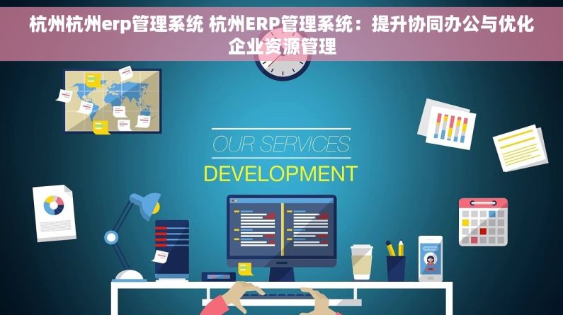 杭州杭州erp管理系统 杭州ERP管理系统：提升协同办公与优化企业资源管理