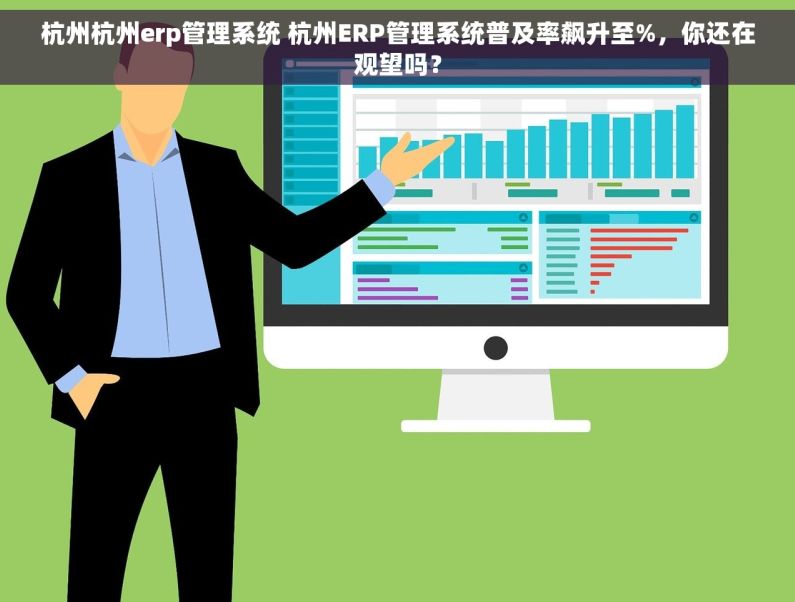 杭州杭州erp管理系统 杭州ERP管理系统普及率飙升至%，你还在观望吗？