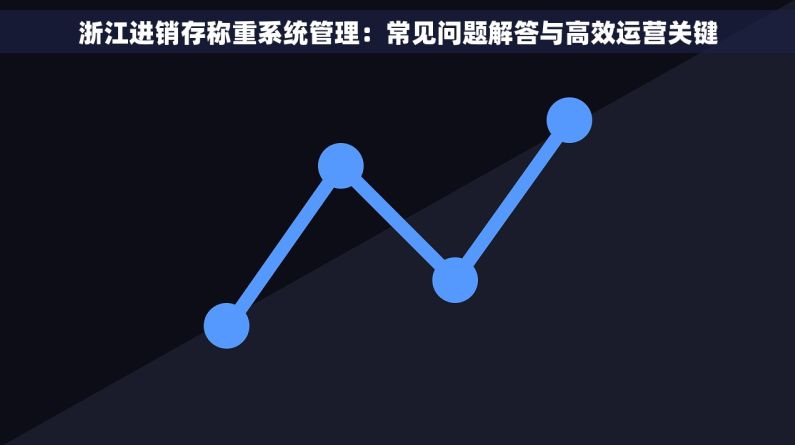 浙江进销存称重系统管理：常见问题解答与高效运营关键
