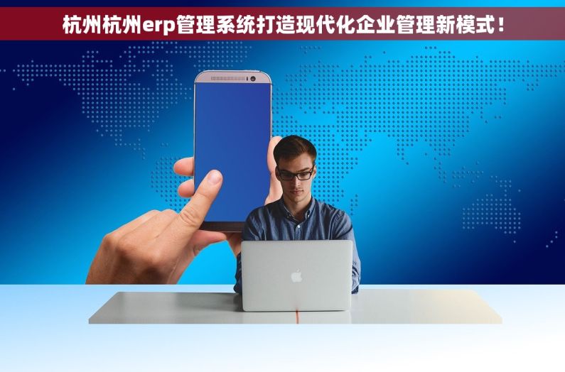 杭州杭州erp管理系统打造现代化企业管理新模式！