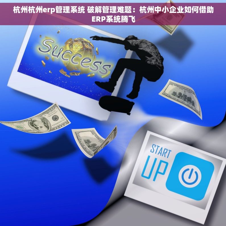杭州杭州erp管理系统 破解管理难题：杭州中小企业如何借助ERP系统腾飞