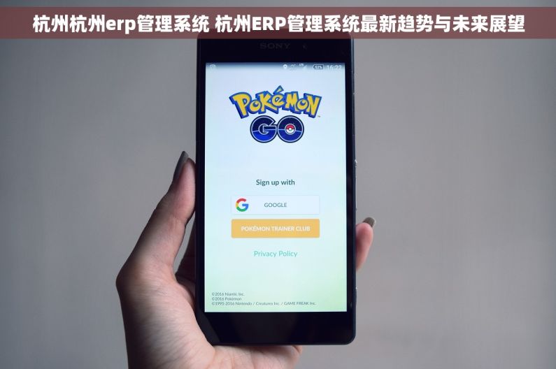 杭州杭州erp管理系统 杭州ERP管理系统最新趋势与未来展望