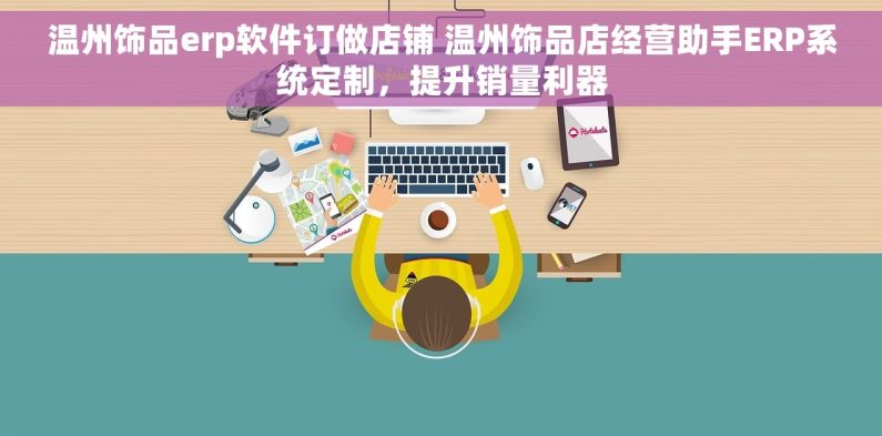 温州饰品erp软件订做店铺 温州饰品店经营助手ERP系统定制，提升销量利器