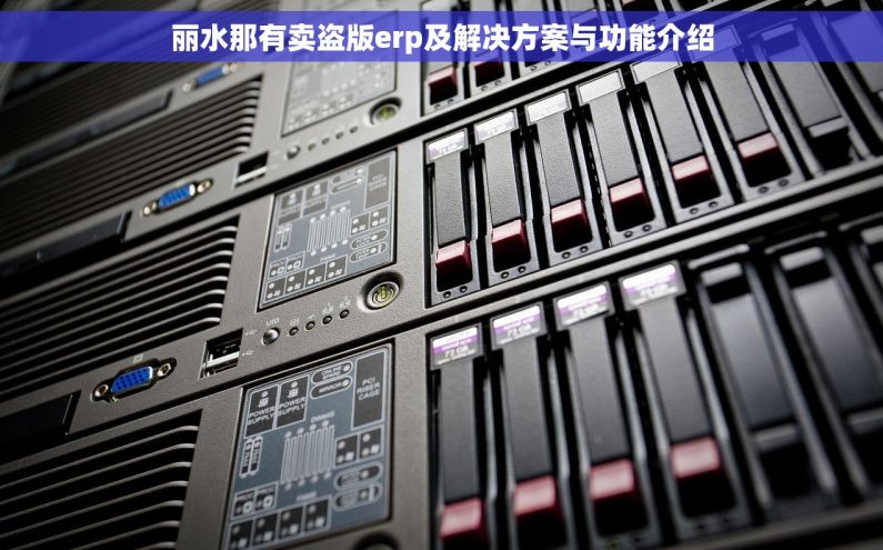 丽水那有卖盗版erp及解决方案与功能介绍