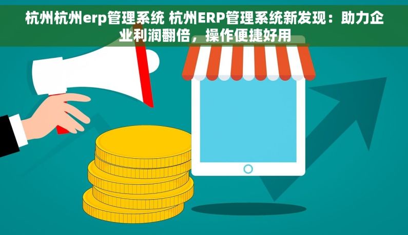 杭州杭州erp管理系统 杭州ERP管理系统新发现：助力企业利润翻倍，操作便捷好用