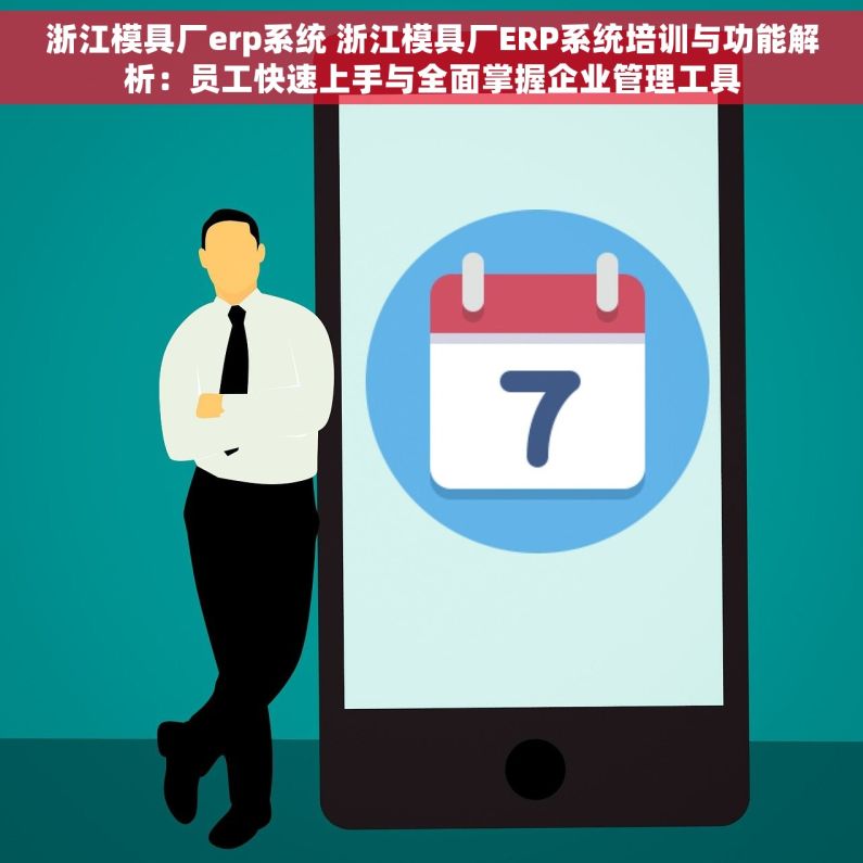 浙江模具厂erp系统 浙江模具厂ERP系统培训与功能解析：员工快速上手与全面掌握企业管理工具