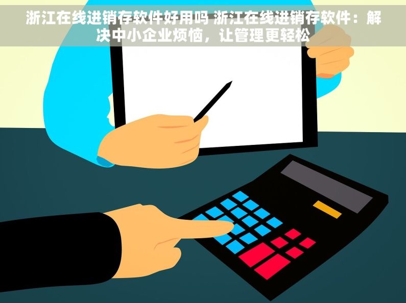 浙江在线进销存软件好用吗 浙江在线进销存软件：解决中小企业烦恼，让管理更轻松