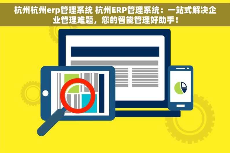 杭州杭州erp管理系统 杭州ERP管理系统：一站式解决企业管理难题，您的智能管理好助手！