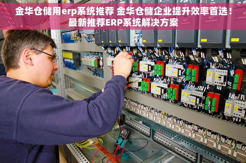 金华仓储用erp系统推荐 金华仓储企业提升效率首选！最新推荐ERP系统解决方案
