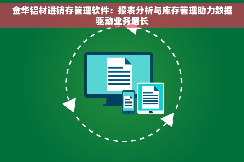 金华铝材进销存管理软件：报表分析与库存管理助力数据驱动业务增长