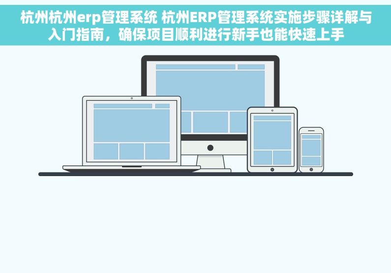 杭州杭州erp管理系统 杭州ERP管理系统实施步骤详解与入门指南，确保项目顺利进行新手也能快速上手