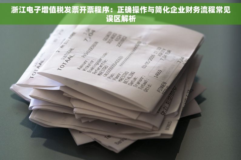 浙江电子增值税发票开票程序：正确操作与简化企业财务流程常见误区解析