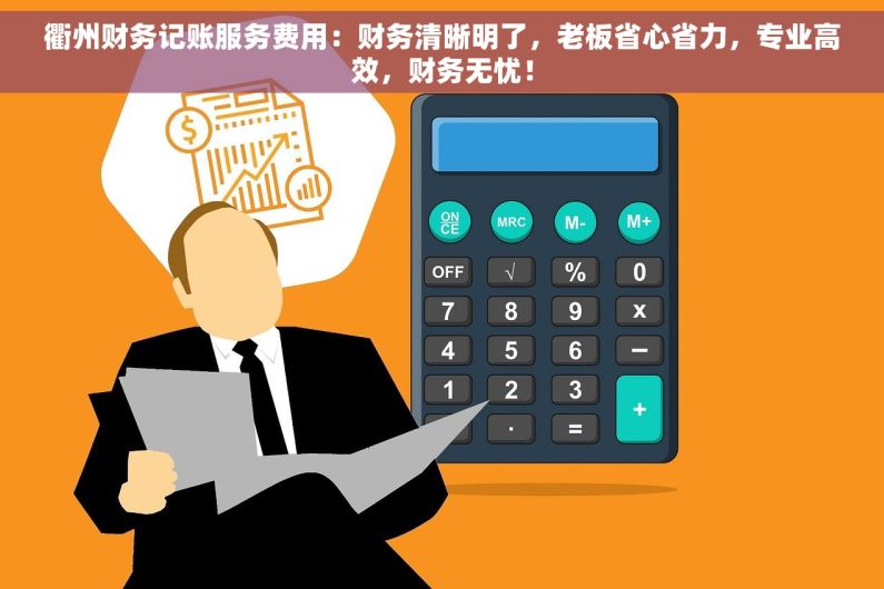 衢州财务记账服务费用：财务清晰明了，老板省心省力，专业高效，财务无忧！