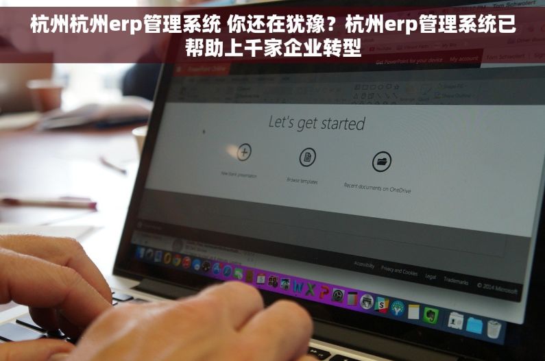 杭州杭州erp管理系统 你还在犹豫？杭州erp管理系统已帮助上千家企业转型