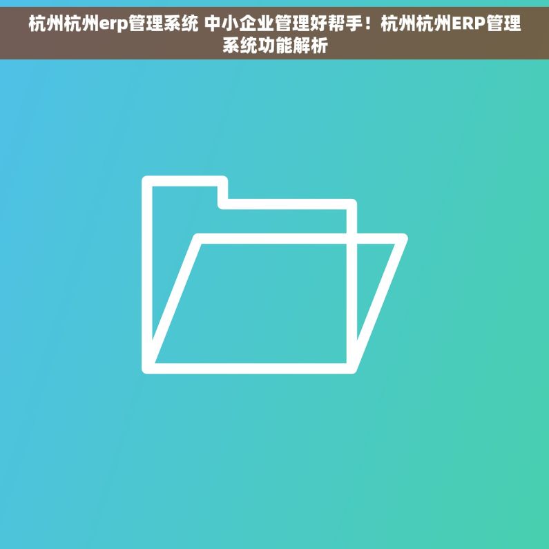 杭州杭州erp管理系统 中小企业管理好帮手！杭州杭州ERP管理系统功能解析
