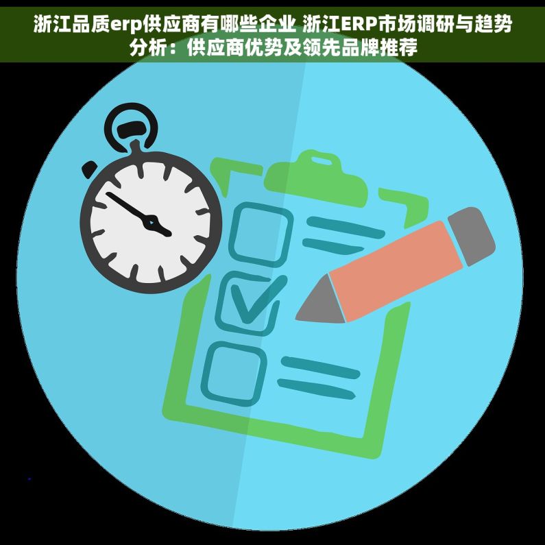 浙江品质erp供应商有哪些企业 浙江ERP市场调研与趋势分析：供应商优势及领先品牌推荐