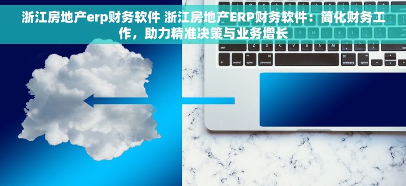 浙江房地产erp财务软件 浙江房地产ERP财务软件：简化财务工作，助力精准决策与业务增长