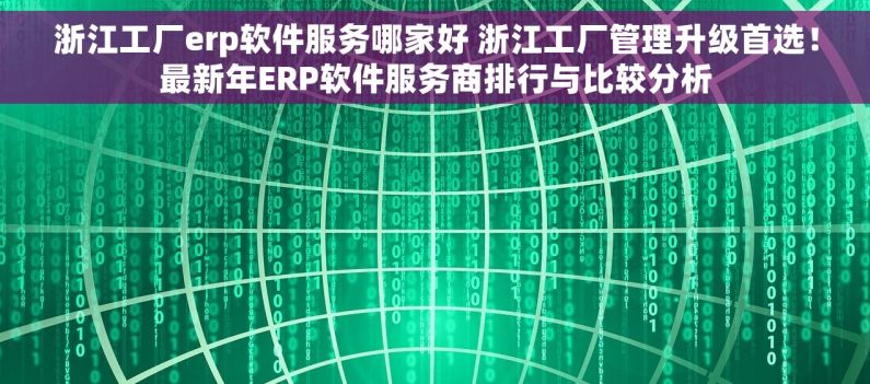 浙江工厂erp软件服务哪家好 浙江工厂管理升级首选！最新年ERP软件服务商排行与比较分析