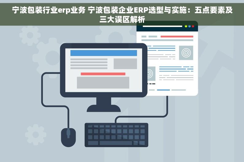 宁波包装行业erp业务 宁波包装企业ERP选型与实施：五点要素及三大误区解析