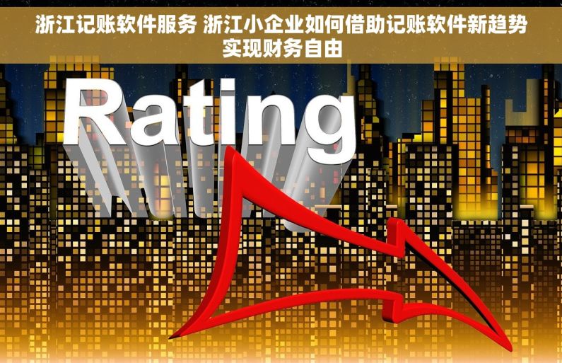 浙江记账软件服务 浙江小企业如何借助记账软件新趋势实现财务自由
