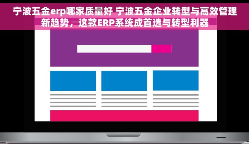 宁波五金erp哪家质量好 宁波五金企业转型与高效管理新趋势，这款ERP系统成首选与转型利器