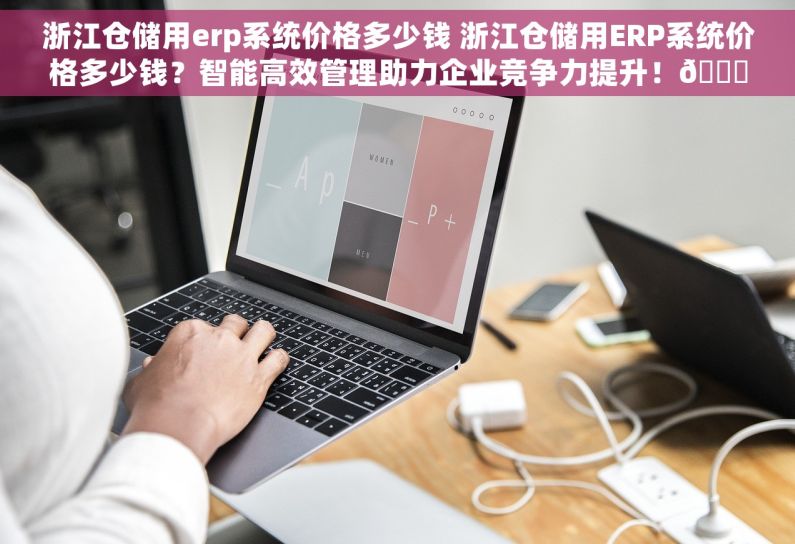 浙江仓储用erp系统价格多少钱 浙江仓储用ERP系统价格多少钱？智能高效管理助力企业竞争力提升！🚀🔥