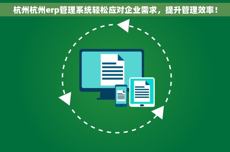 杭州杭州erp管理系统轻松应对企业需求，提升管理效率！