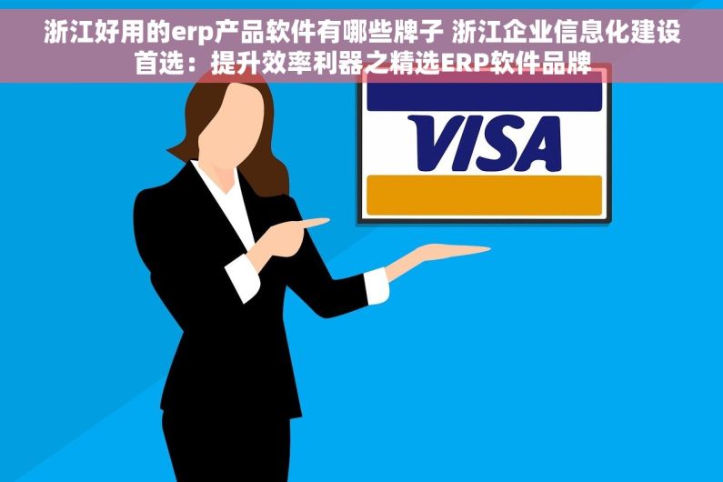 浙江好用的erp产品软件有哪些牌子 浙江企业信息化建设首选：提升效率利器之精选ERP软件品牌
