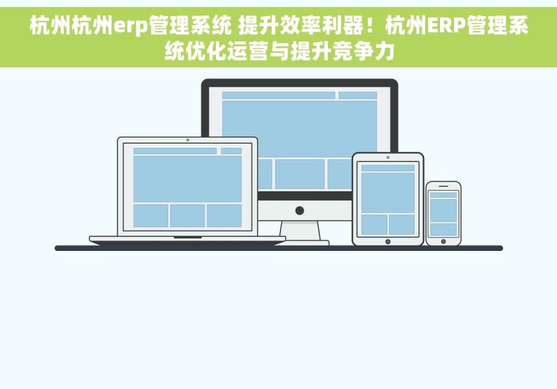 杭州杭州erp管理系统 提升效率利器！杭州ERP管理系统优化运营与提升竞争力