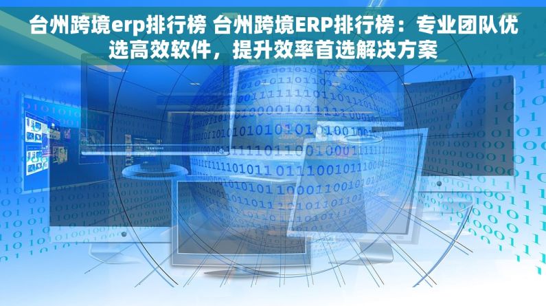 台州跨境erp排行榜 台州跨境ERP排行榜：专业团队优选高效软件，提升效率首选解决方案