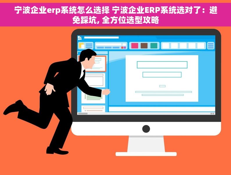 宁波企业erp系统怎么选择 宁波企业ERP系统选对了：避免踩坑, 全方位选型攻略